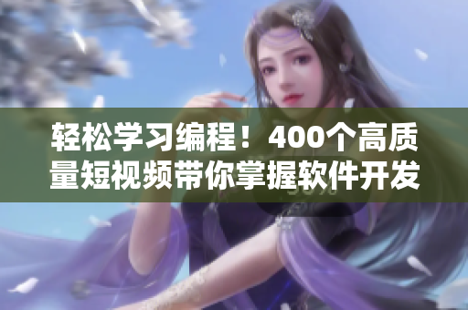 輕松學(xué)習(xí)編程！400個(gè)高質(zhì)量短視頻帶你掌握軟件開發(fā)技能