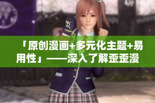 「原創(chuàng)漫畫+多元化主題+易用性」——深入了解歪歪漫畫平臺(tái)的軟件特點(diǎn)！