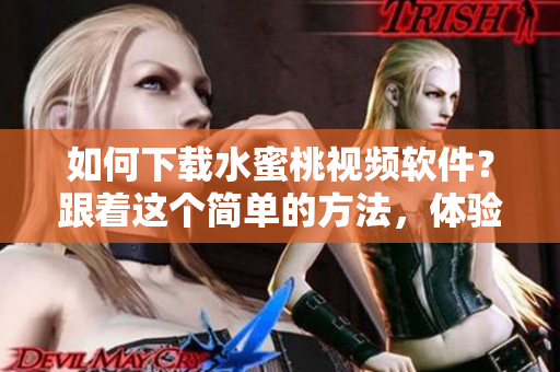如何下載水蜜桃視頻軟件？跟著這個簡單的方法，體驗高清視頻快感！