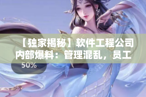 【獨(dú)家揭秘】軟件工程公司內(nèi)部爆料：管理混亂，員工抱怨頻繁！