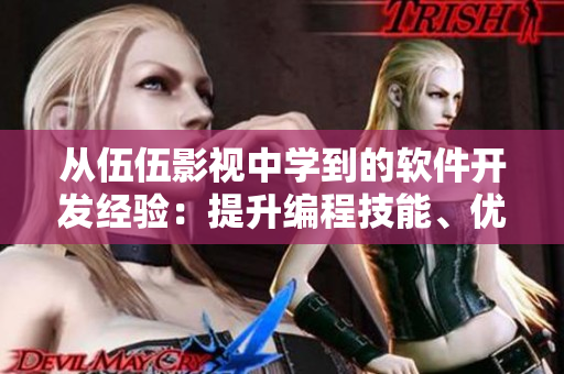 從伍伍影視中學(xué)到的軟件開發(fā)經(jīng)驗(yàn)：提升編程技能、優(yōu)化代碼質(zhì)量與項(xiàng)目管理