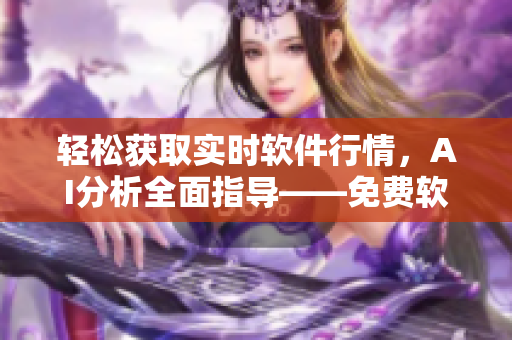 輕松獲取實(shí)時(shí)軟件行情，AI分析全面指導(dǎo)——免費(fèi)軟件行情APP推薦