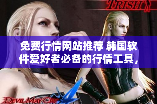 免費(fèi)行情網(wǎng)站推薦 韓國(guó)軟件愛好者必備的行情工具，助您投資分析更精準(zhǔn)！