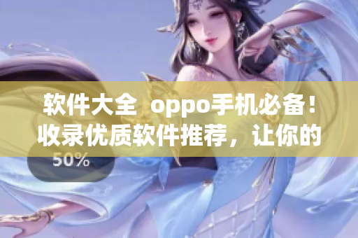 軟件大全  oppo手機(jī)必備！收錄優(yōu)質(zhì)軟件推薦，讓你的手機(jī)更加好用！