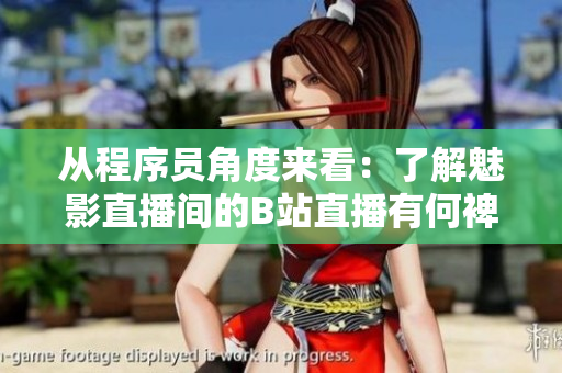 從程序員角度來看：了解魅影直播間的B站直播有何裨益？