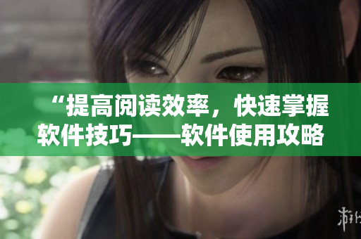 “提高閱讀效率，快速掌握軟件技巧——軟件使用攻略分享”