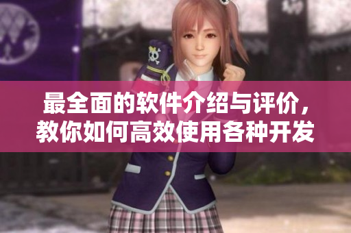 最全面的軟件介紹與評(píng)價(jià)，教你如何高效使用各種開發(fā)工具和軟件