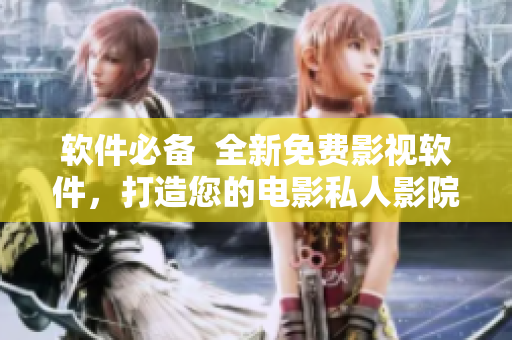 軟件必備  全新免費(fèi)影視軟件，打造您的電影私人影院
