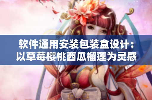 軟件通用安裝包裝盒設(shè)計：以草莓櫻桃西瓜榴蓮為靈感來源