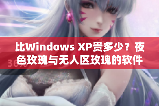 比Windows XP貴多少？夜色玫瑰與無人區(qū)玫瑰的軟件含義