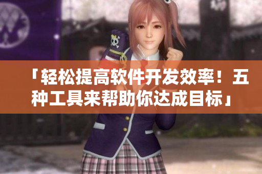 「輕松提高軟件開發(fā)效率！五種工具來幫助你達成目標」