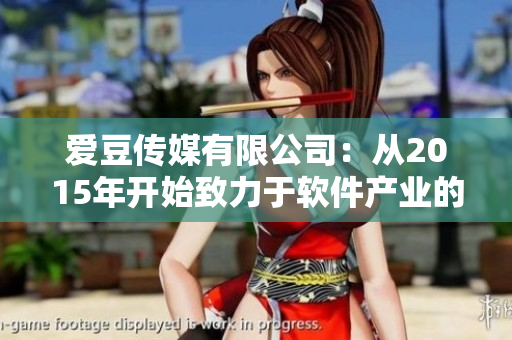 愛(ài)豆傳媒有限公司：從2015年開(kāi)始致力于軟件產(chǎn)業(yè)的發(fā)展