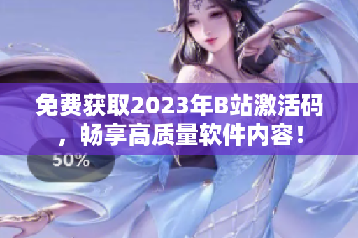 免費(fèi)獲取2023年B站激活碼，暢享高質(zhì)量軟件內(nèi)容！