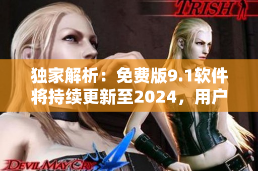 獨(dú)家解析:免費(fèi)版9.1軟件將持續(xù)更新至2024,用戶可暢享全新體驗 獨(dú)家解析:免費(fèi)版9.1軟件將持續(xù)更新至2024,用戶可暢享全新體驗