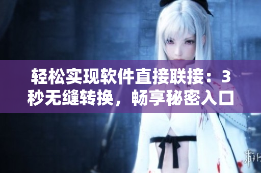 輕松實(shí)現(xiàn)軟件直接聯(lián)接：3秒無縫轉(zhuǎn)換，暢享秘密入口