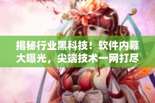 揭秘行業(yè)黑科技！軟件內幕大曝光，尖端技術一網打盡！