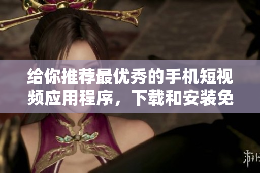 給你推薦最優(yōu)秀的手機(jī)短視頻應(yīng)用程序，下載和安裝免費(fèi)軟件的完整列表
