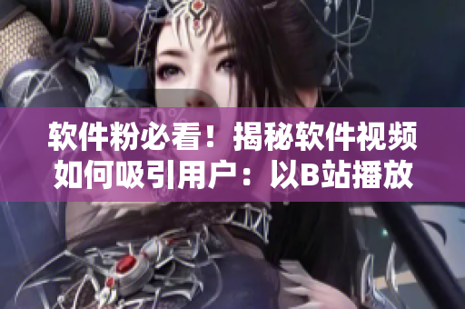 軟件粉必看！揭秘軟件視頻如何吸引用戶：以B站播放人數(shù)為例