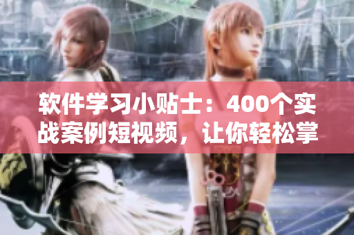 軟件學(xué)習(xí)小貼士：400個(gè)實(shí)戰(zhàn)案例短視頻，讓你輕松掌握編程技能