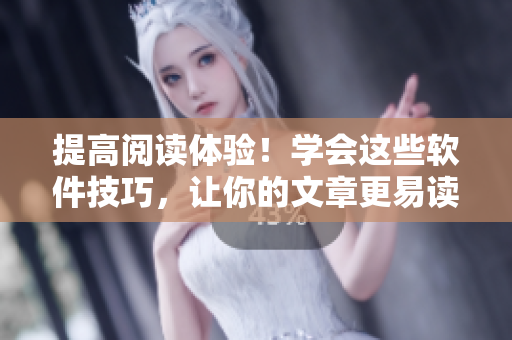 提高閱讀體驗！學會這些軟件技巧，讓你的文章更易讀更專業(yè)