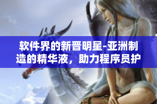 軟件界的新晉明星-亞洲制造的精華液，助力程序員護膚保養(yǎng)