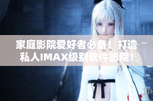 家庭影院愛好者必備！打造私人IMAX級別軟件影院！