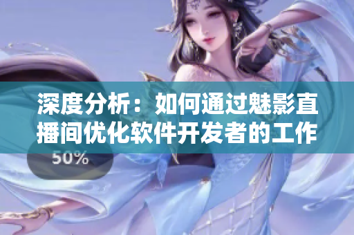 深度分析：如何通過魅影直播間優(yōu)化軟件開發(fā)者的工作流程？