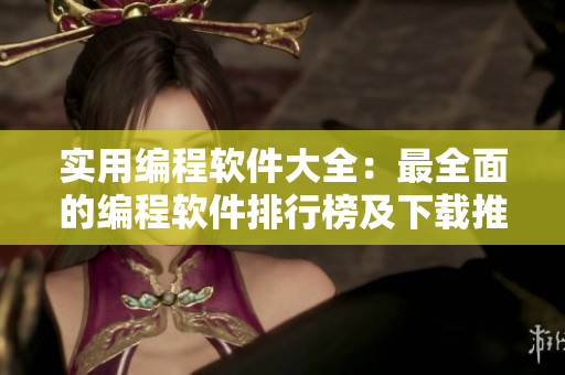實(shí)用編程軟件大全：最全面的編程軟件排行榜及下載推薦，助你提高編程效率!
