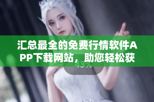 匯總最全的免費(fèi)行情軟件APP下載網(wǎng)站，助您輕松獲取軟件市場(chǎng)最新資訊