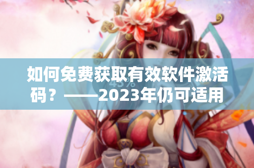 如何免費獲取有效軟件激活碼？——2023年仍可適用的高效方法！