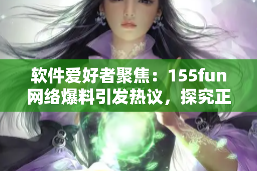 軟件愛好者聚焦：155fun網(wǎng)絡爆料引發(fā)熱議，探究正能量的軟件開發(fā)之道
