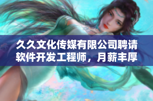 久久文化傳媒有限公司聘請(qǐng)軟件開(kāi)發(fā)工程師，月薪豐厚，待遇優(yōu)質(zhì)