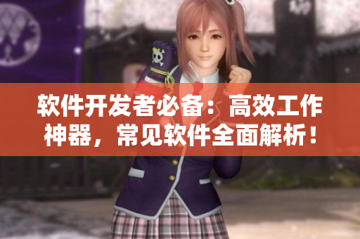 軟件開發(fā)者必備：高效工作神器，常見軟件全面解析！
