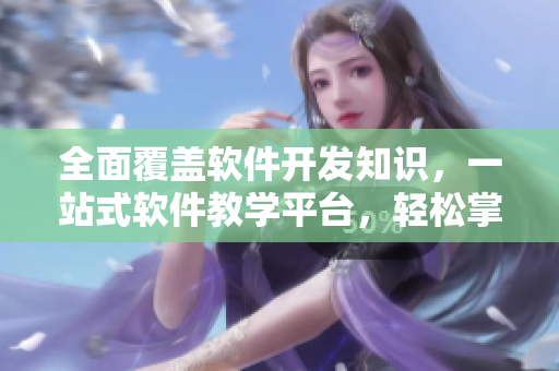 全面覆蓋軟件開發(fā)知識，一站式軟件教學平臺，輕松掌握新技能