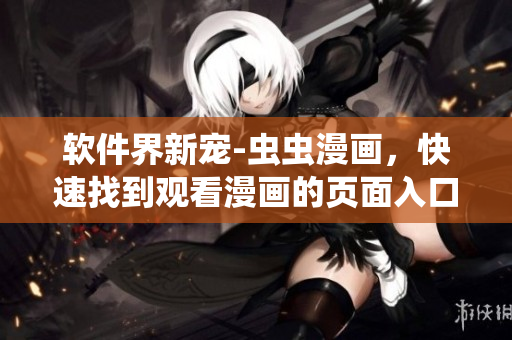 軟件界新寵-蟲蟲漫畫，快速找到觀看漫畫的頁面入口！