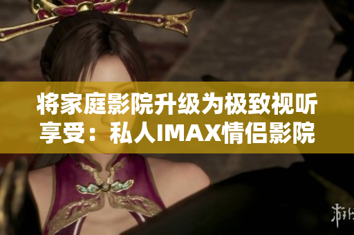 將家庭影院升級為極致視聽享受：私人IMAX情侶影院軟件解決方案