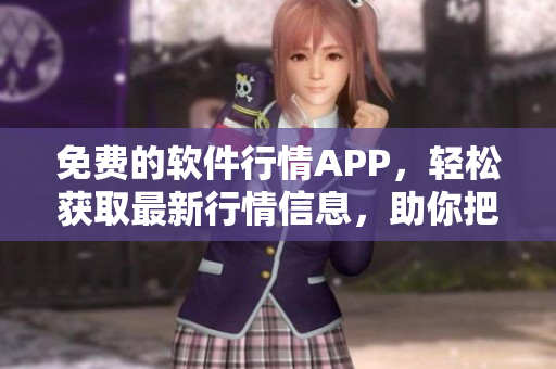 免費的軟件行情APP，輕松獲取最新行情信息，助你把握市場趨勢