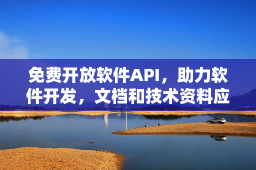 免費(fèi)開放軟件API，助力軟件開發(fā)，文檔和技術(shù)資料應(yīng)有盡有！