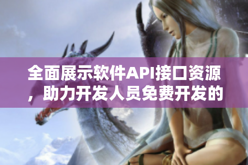 全面展示軟件API接口資源，助力開發(fā)人員免費開發(fā)的完整指南