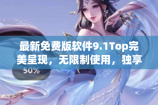 最新免費版軟件9.1Top完美呈現(xiàn)，無限制使用，獨享高效功能！