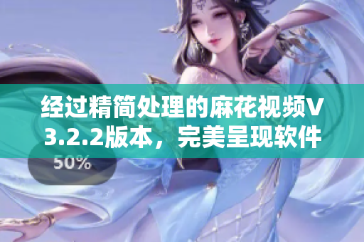 經(jīng)過精簡處理的麻花視頻V3.2.2版本，完美呈現(xiàn)軟件魅力