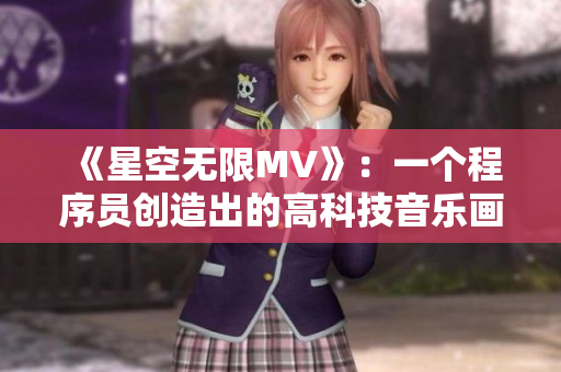 《星空無(wú)限MV》：一個(gè)程序員創(chuàng)造出的高科技音樂(lè)畫面盛宴