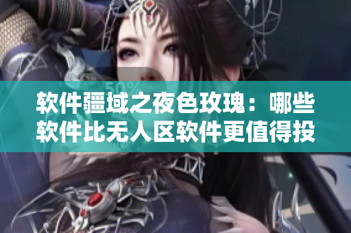 軟件疆域之夜色玫瑰：哪些軟件比無(wú)人區(qū)軟件更值得投資？