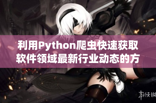 利用Python爬蟲快速獲取軟件領域最新行業(yè)動態(tài)的方法與技巧
