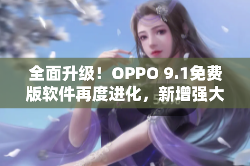 全面升級(jí)！OPPO 9.1免費(fèi)版軟件再度進(jìn)化，新增強(qiáng)大特性與更優(yōu)體驗(yàn)