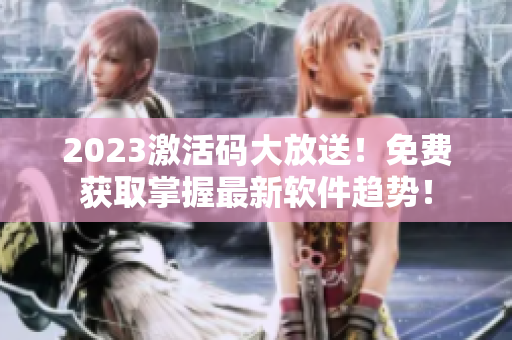 2023激活碼大放送！免費(fèi)獲取掌握最新軟件趨勢(shì)！
