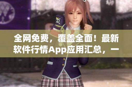 全網(wǎng)免費(fèi)，覆蓋全面！最新軟件行情App應(yīng)用匯總，一站式下載享受優(yōu)質(zhì)服務(wù)