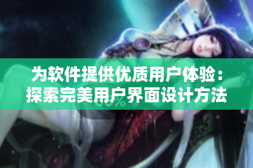 為軟件提供優(yōu)質(zhì)用戶體驗(yàn)：探索完美用戶界面設(shè)計(jì)方法