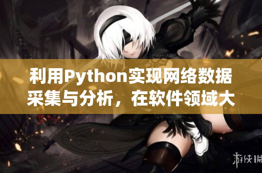 利用Python實現(xiàn)網(wǎng)絡(luò)數(shù)據(jù)采集與分析，在軟件領(lǐng)域大顯身手