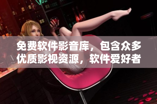 免費軟件影音庫，包含眾多優(yōu)質影視資源，軟件愛好者必備！